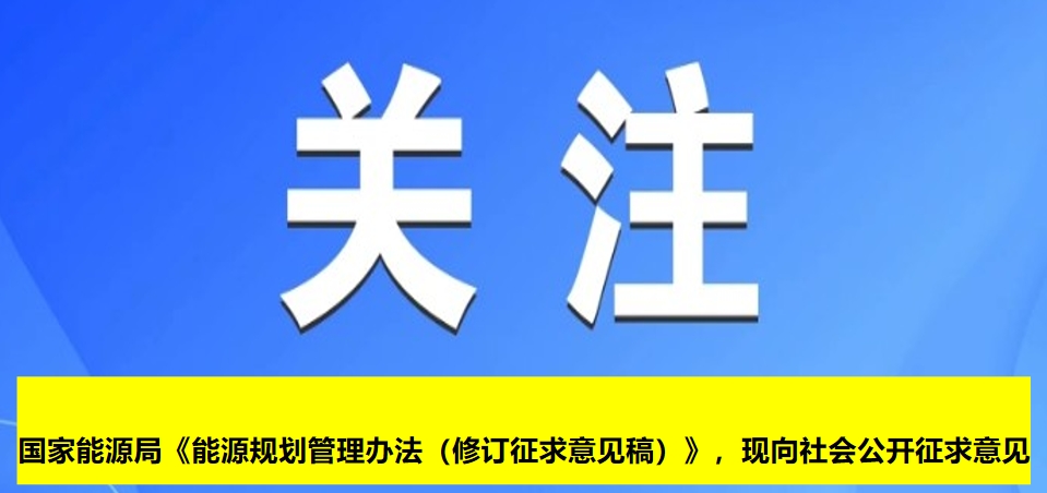 國家能源局《能源規劃管理辦法（修訂征求意見稿）》，現向社會公開征求意見