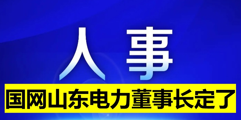 國網山東電力董事長定了！