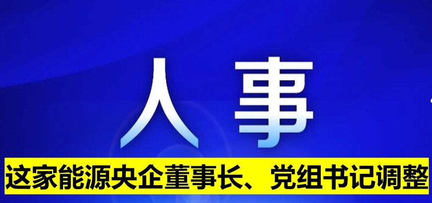這家能源央企董事長、黨組書記調整