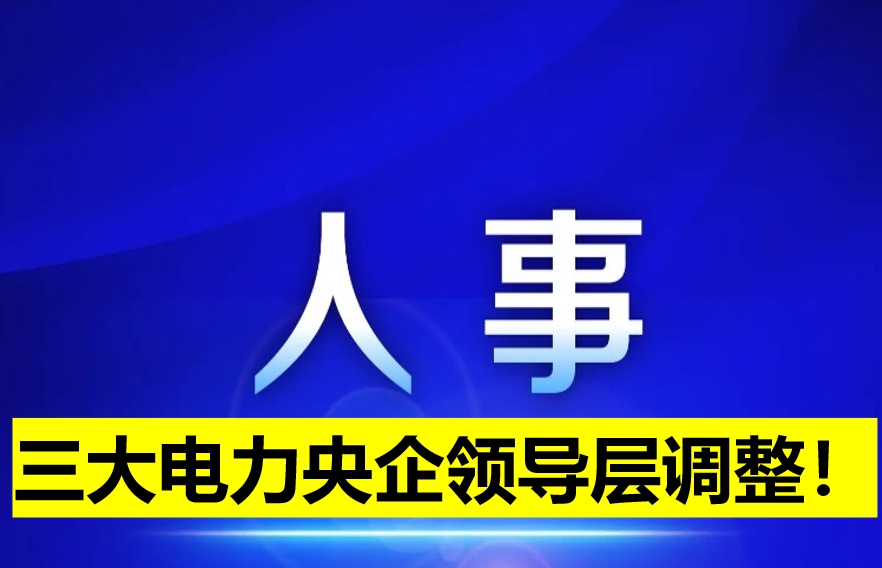 三大電力央企領導層調整！